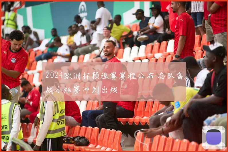 2024欧洲杯预选赛赛程公布 各队备战小组赛冲刺出线