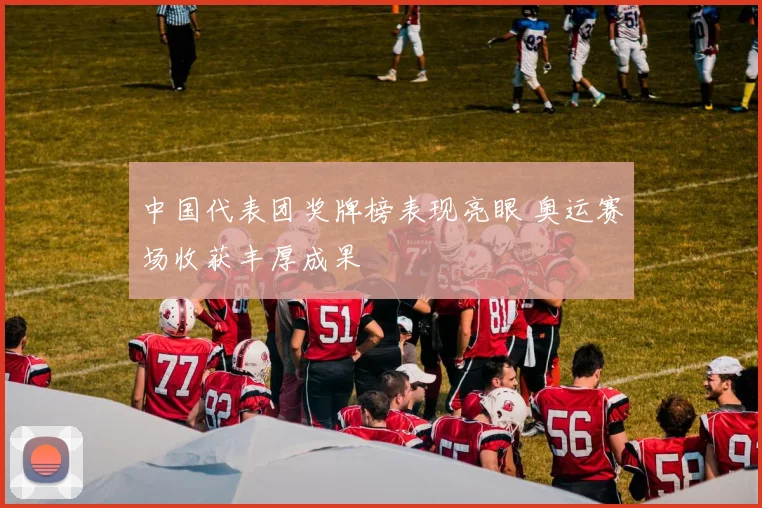 中国代表团奖牌榜表现亮眼 奥运赛场收获丰厚成果