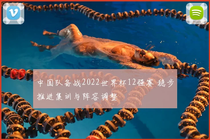 中国队备战2022世界杯12强赛 稳步推进集训与阵容调整