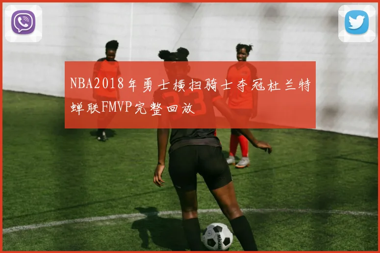 NBA2018年勇士横扫骑士夺冠杜兰特蝉联FMVP完整回放