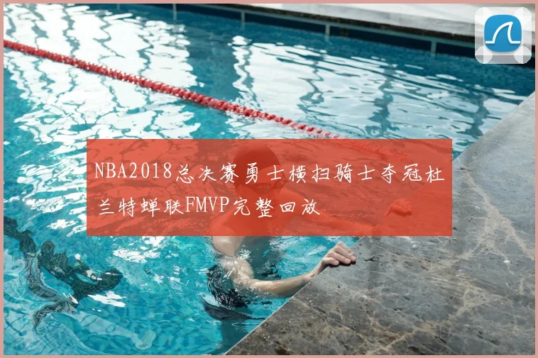 NBA2018总决赛勇士横扫骑士夺冠杜兰特蝉联FMVP完整回放