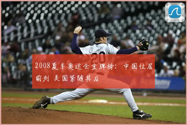 2008夏季奥运会金牌榜：中国位居前列 美国紧随其后