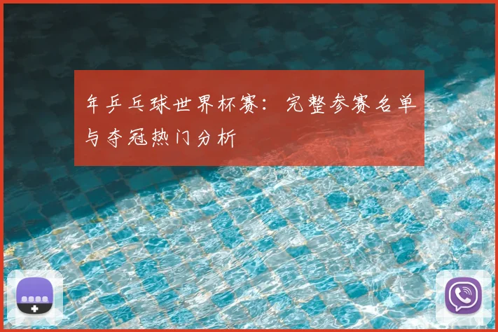 年乒乓球世界杯赛：完整参赛名单与夺冠热门分析