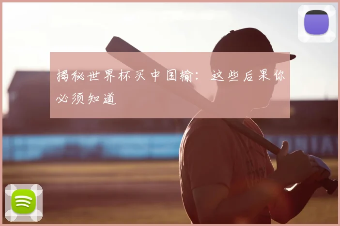 揭秘世界杯买中国输：这些后果你必须知道