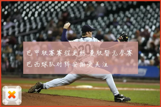 巴甲联赛赛程更新 曼联暂无参赛 巴西球队对阵安排受关注