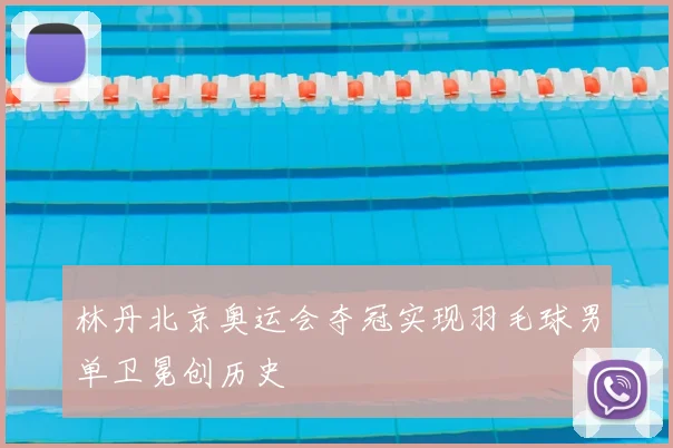 林丹北京奥运会夺冠实现羽毛球男单卫冕创历史
