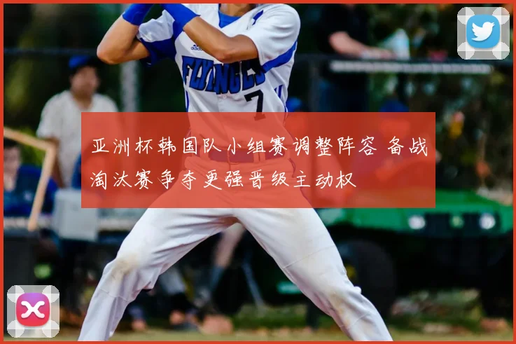 亚洲杯韩国队小组赛调整阵容 备战淘汰赛争夺更强晋级主动权