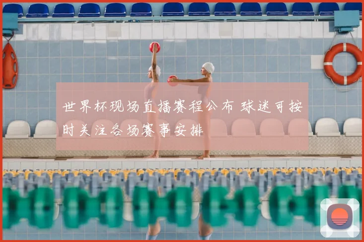 世界杯现场直播赛程公布 球迷可按时关注各场赛事安排
