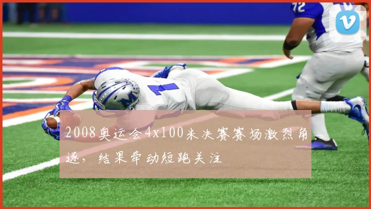 2008奥运会4x100米决赛赛场激烈角逐，结果牵动短跑关注