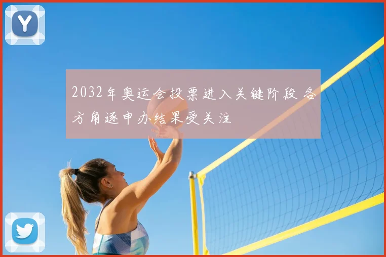 2032年奥运会投票进入关键阶段 各方角逐申办结果受关注