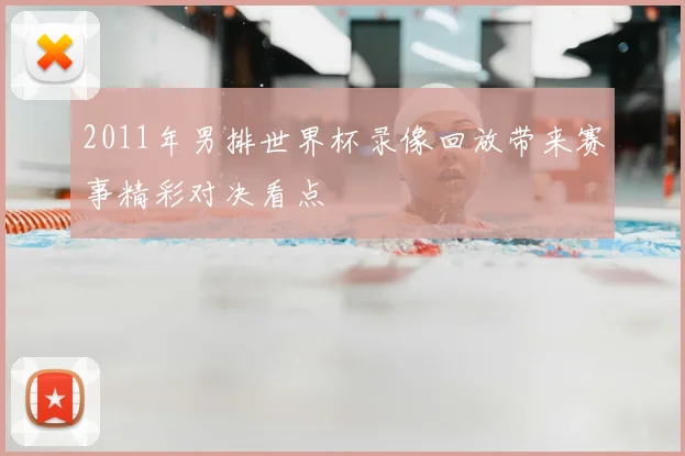 2011年男排世界杯录像回放带来赛事精彩对决看点