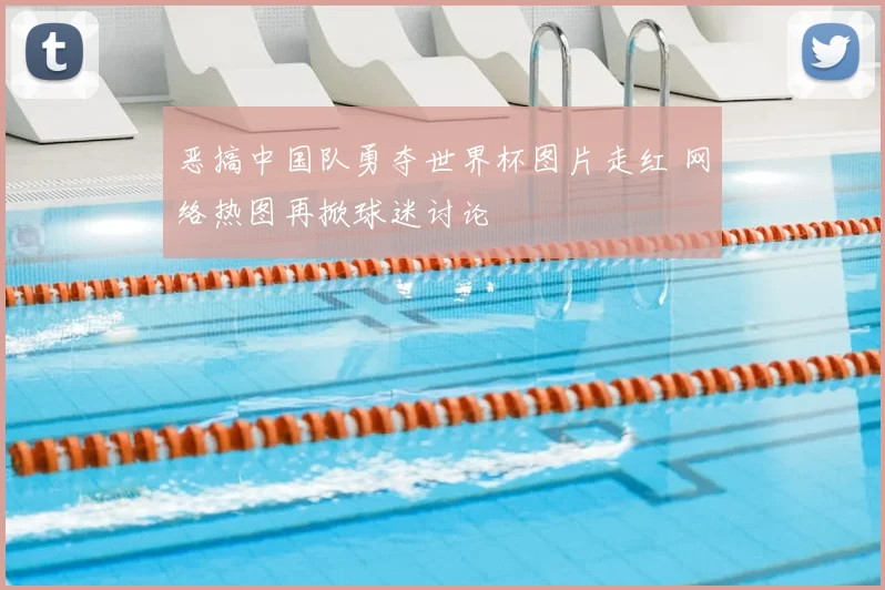 恶搞中国队勇夺世界杯图片走红 网络热图再掀球迷讨论