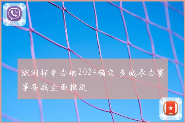 欧洲杯举办地2024确定 多城承办赛事备战全面推进