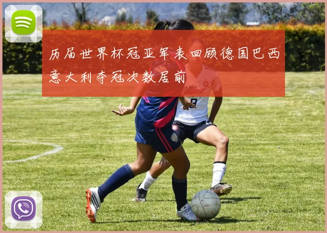 历届世界杯冠亚军表回顾德国巴西意大利夺冠次数居前