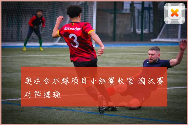 奥运会水球项目小组赛收官 淘汰赛对阵揭晓