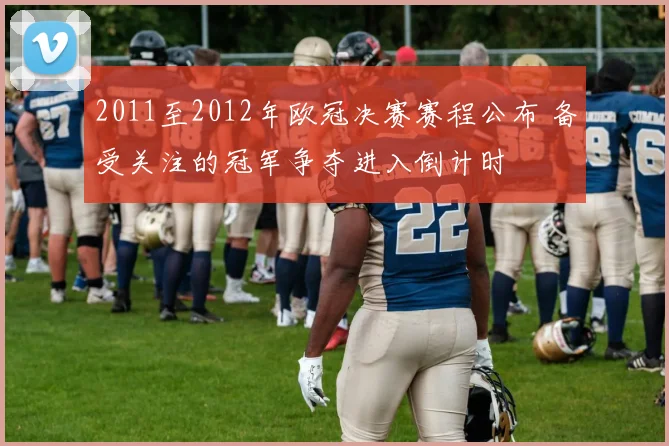 2011至2012年欧冠决赛赛程公布 备受关注的冠军争夺进入倒计时