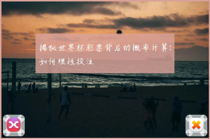 揭秘世界杯彩票背后的概率计算:如何理性投注