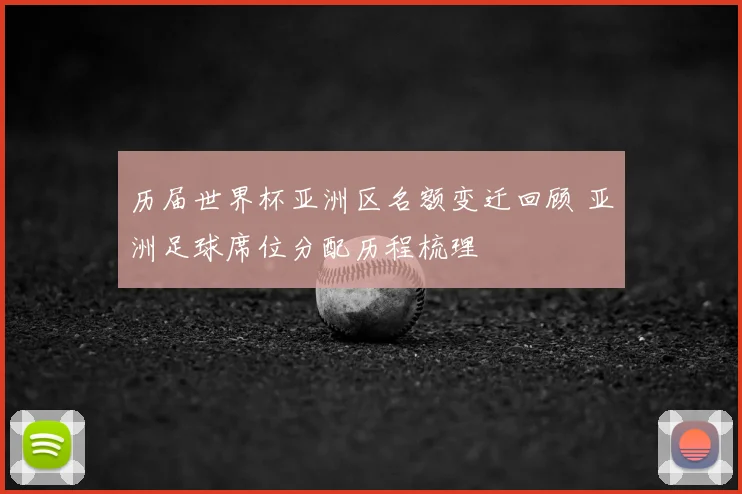 历届世界杯亚洲区名额变迁回顾 亚洲足球席位分配历程梳理
