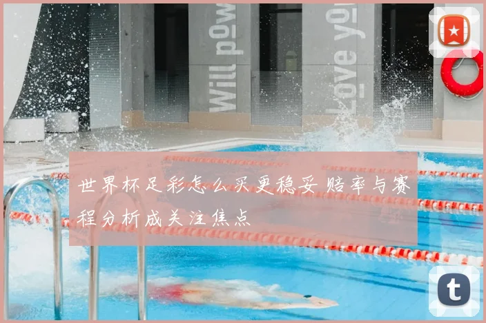 世界杯足彩怎么买更稳妥 赔率与赛程分析成关注焦点