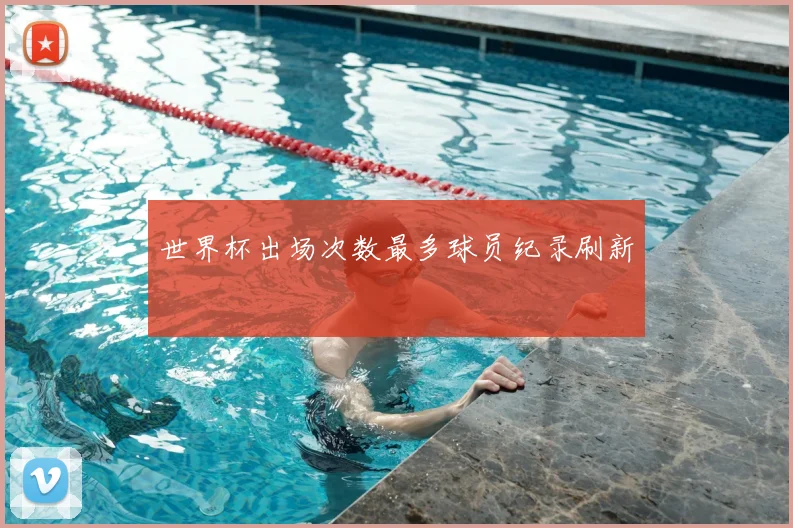 世界杯出场次数最多球员纪录刷新