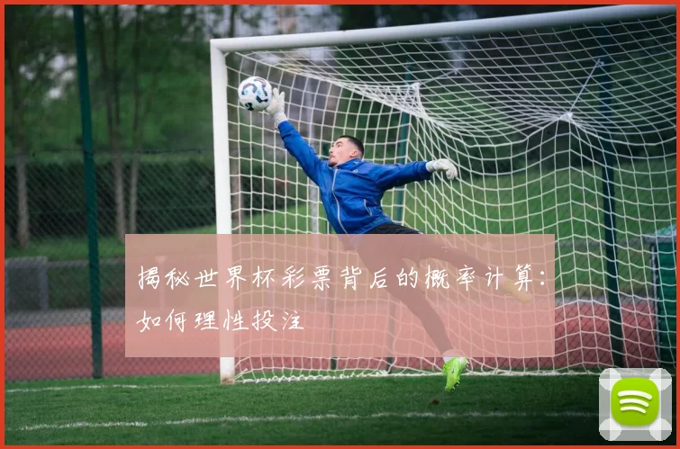 揭秘世界杯彩票背后的概率计算:如何理性投注