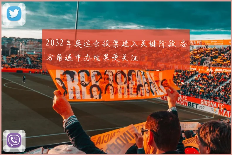 2032年奥运会投票进入关键阶段 各方角逐申办结果受关注