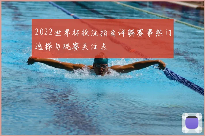 2022世界杯投注指南详解赛事热门选择与观赛关注点
