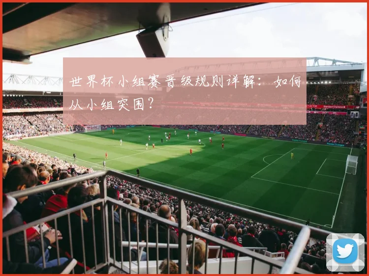 世界杯小组赛晋级规则详解:如何从小组突围?