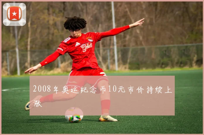 2008年奥运纪念币10元市价持续上涨