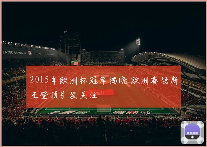 2015年欧洲杯冠军揭晓 欧洲赛场新王登顶引发关注