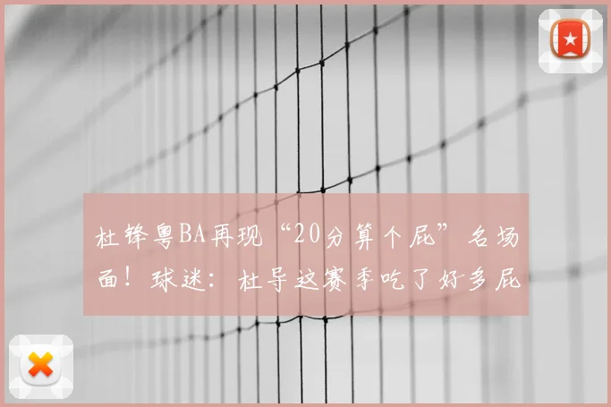 杜锋粤BA再现“20分算个屁”名场面!球迷:杜导这赛季吃了好多屁