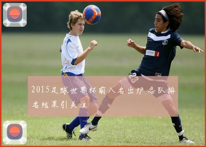 2015足球世界杯前八名出炉 各队排名结果引关注