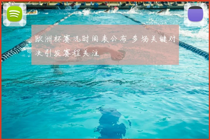 欧洲杯赛况时间表公布 多场关键对决引发赛程关注