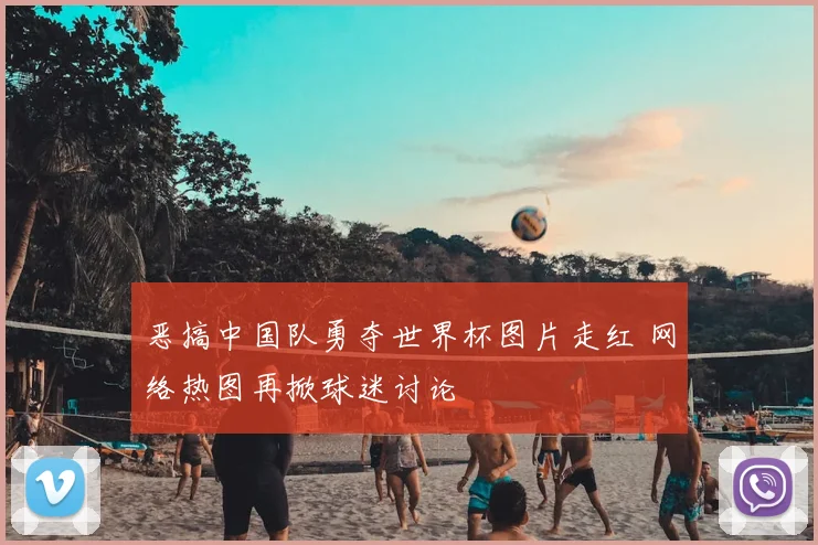 恶搞中国队勇夺世界杯图片走红 网络热图再掀球迷讨论