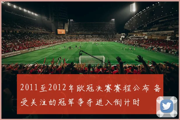 2011至2012年欧冠决赛赛程公布 备受关注的冠军争夺进入倒计时