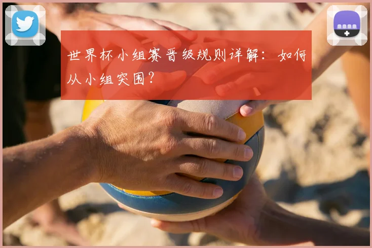 世界杯小组赛晋级规则详解:如何从小组突围?